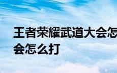 王者荣耀武道大会怎么打过 王者荣耀武道大会怎么打 