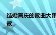 结婚喜庆的歌曲大串烧视频播放 结婚喜庆的歌 