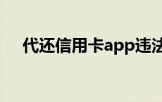 代还信用卡app违法吗 代还信用卡app 