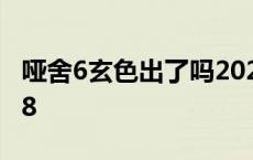 哑舍6玄色出了吗2022 哑舍6玄色出了吗2018 