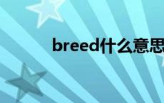 breed什么意思 bred什么意思 