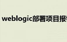 weblogic部署项目报错 weblogic部署项目 