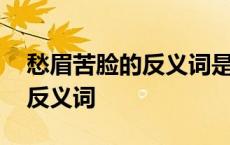 愁眉苦脸的反义词是和颜悦色吗 愁眉苦脸的反义词 