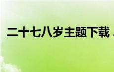 二十七八岁主题下载 二十七八岁win7主题 