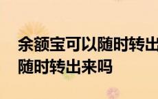 余额宝可以随时转出来吗安全吗 余额宝可以随时转出来吗 