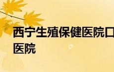 西宁生殖保健医院口碑好不好 西宁生殖保健医院 