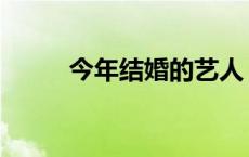 今年结婚的艺人 今年结婚的明星 