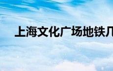 上海文化广场地铁几号线 上海文化广场 