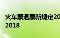 火车票退票新规定2018年 火车票退票新规定2018 