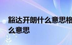 豁达开朗什么意思格局什么意思 豁达开朗什么意思 