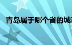 青岛属于哪个省的城市 青岛市属于哪个省 