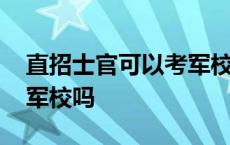 直招士官可以考军校吗女生 直招士官可以考军校吗 