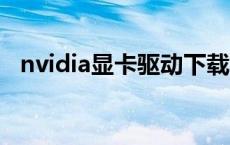 nvidia显卡驱动下载官网 nvdia显卡驱动 