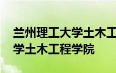 兰州理工大学土木工程学院官网 兰州理工大学土木工程学院 