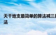 天干地支最简单的算法减三是什么意思 天干地支最简单的算法 