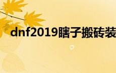 dnf2019瞎子搬砖装备 dnf瞎子搬砖装备 