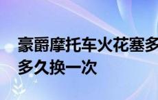 豪爵摩托车火花塞多久换一次 摩托车火花塞多久换一次 