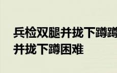 兵检双腿并拢下蹲蹲不下去怎么办 军检双腿并拢下蹲困难 