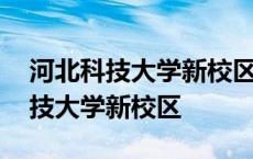 河北科技大学新校区占地面积多少亩 河北科技大学新校区 