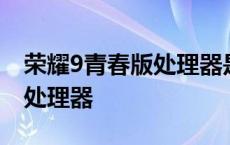 荣耀9青春版处理器是什么型号 荣耀9青春版处理器 