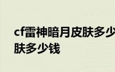 cf雷神暗月皮肤多少钱能抽到 cf雷神暗月皮肤多少钱 