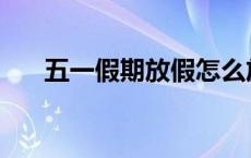 五一假期放假怎么放 五一假期怎么放 