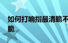 如何打响指最清脆不痛新手 如何打响指最清脆 