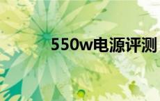 550w电源评测 550w电源推荐 