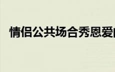 情侣公共场合秀恩爱的影响 情侣公共场合 