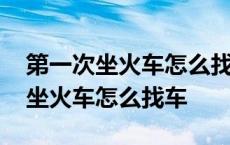 第一次坐火车怎么找车厢和座位图解 第一次坐火车怎么找车 