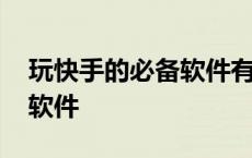 玩快手的必备软件有哪些 玩快手需要下什么软件 