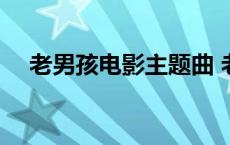 老男孩电影主题曲 老男孩电视剧主题曲 