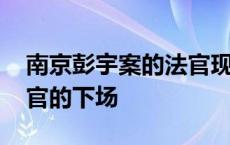 南京彭宇案的法官现在干什么 南京彭宇案法官的下场 