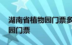 湖南省植物园门票多少钱一张票 湖南省植物园门票 