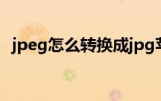 jpeg怎么转换成jpg苹果 jpeg怎么转换成jpg 