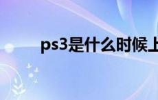 ps3是什么时候上市的 ps3是什么 