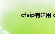 cfvip有啥用 cfvip有什么用 