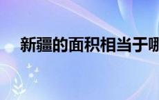 新疆的面积相当于哪个国家 新疆的面积 