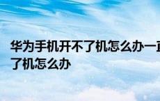 华为手机开不了机怎么办一直显示在华为图标 华为手机开不了机怎么办 