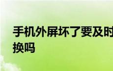 手机外屏坏了要及时换吗 手机外屏碎了必须换吗 