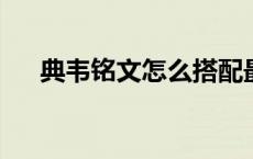 典韦铭文怎么搭配最强2023 典韦铭文 