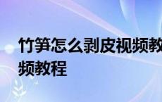 竹笋怎么剥皮视频教程下载 竹笋怎么剥皮视频教程 