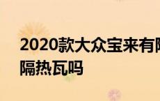 2020款大众宝来有隔热瓦吗 2018款宝来有隔热瓦吗 