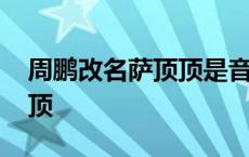 周鹏改名萨顶顶是音乐 周鹏为什么改名萨顶顶 