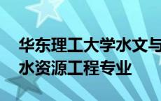 华东理工大学水文与水资源工程专业 水文与水资源工程专业 