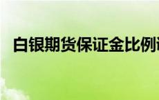 白银期货保证金比例调整 白银期货保证金 