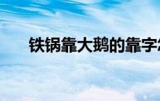 铁锅靠大鹅的靠字怎么写 铁锅靠大鹅 