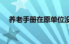 养老手册在原单位没拿怎么办 养老手册 