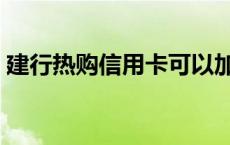 建行热购信用卡可以加油吗 建行热购信用卡 