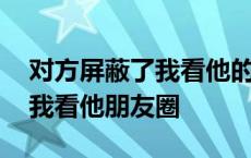 对方屏蔽了我看他的朋友圈怎么办 对方屏蔽我看他朋友圈 